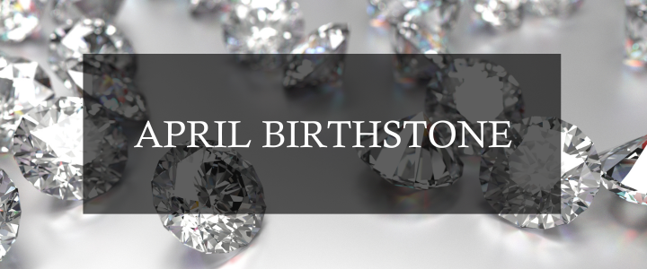 APRIL’S BIRTHSTONE - The Diamond